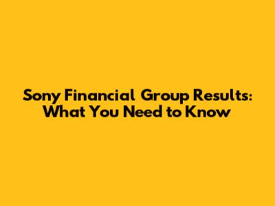 Sony Financial Group Results: What You Need to Know