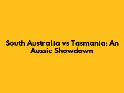 South Australia vs Tasmania: An Aussie Showdown