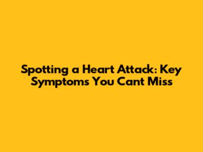 Spotting a Heart Attack: Key Symptoms You Can't Miss