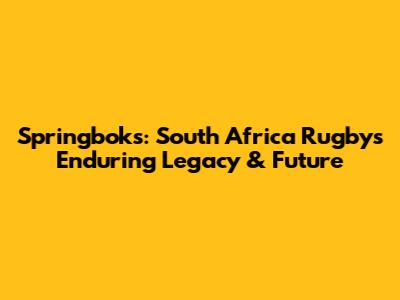 Springboks: South Africa Rugby's Enduring Legacy & Future