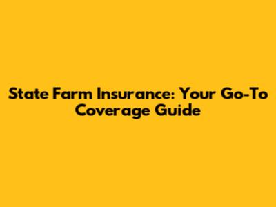 State Farm Insurance: Your Go-To Coverage Guide