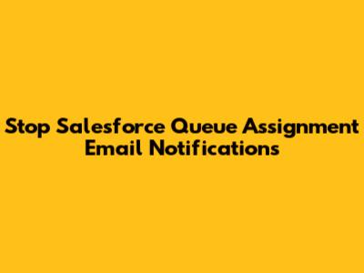 Stop Salesforce Queue Assignment Email Notifications