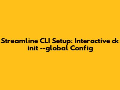 Streamline CLI Setup: Interactive `ck init --global` Config