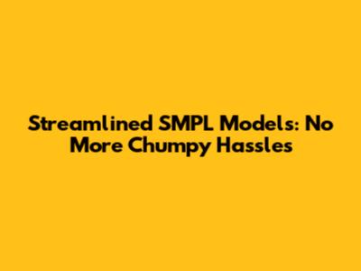 Streamlined SMPL Models: No More Chumpy Hassles