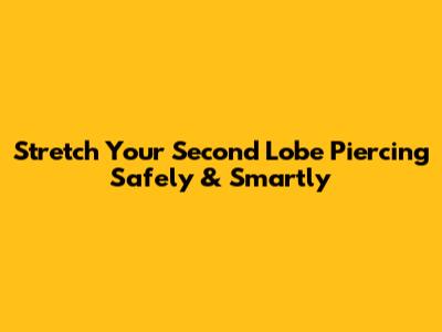 Stretch Your Second Lobe Piercing Safely & Smartly