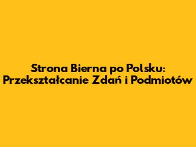 Strona Bierna po Polsku: Przekształcanie Zdań i Podmiotów