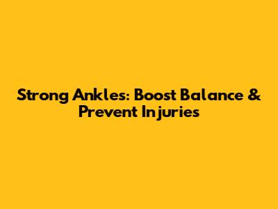 Strong Ankles: Boost Balance & Prevent Injuries