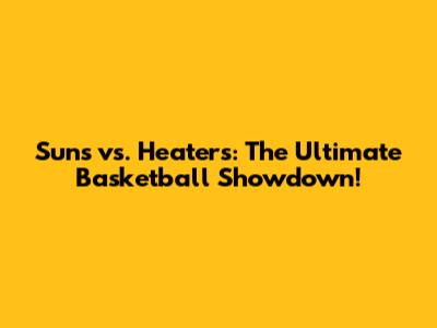 Suns vs. Heaters: The Ultimate Basketball Showdown!