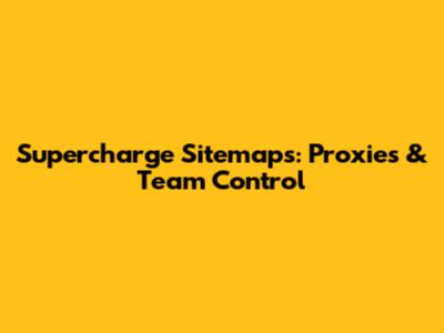 Supercharge Sitemaps: Proxies & Team Control