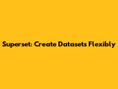 Superset: Create Datasets Flexibly
