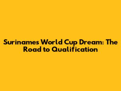 Suriname's World Cup Dream: The Road to Qualification