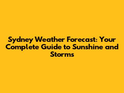 Sydney Weather Forecast: Your Complete Guide to Sunshine and Storms
