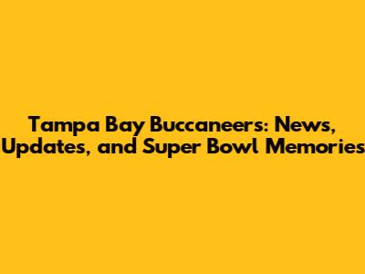 Tampa Bay Buccaneers: News, Updates, and Super Bowl Memories