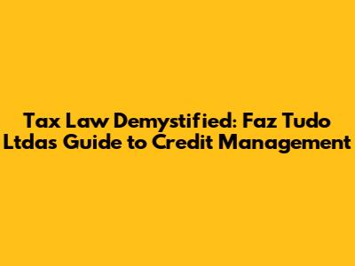 Tax Law Demystified: Faz Tudo Ltda's Guide to Credit Management