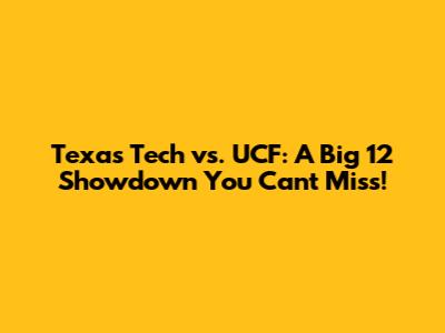 Texas Tech vs. UCF: A Big 12 Showdown You Can't Miss!