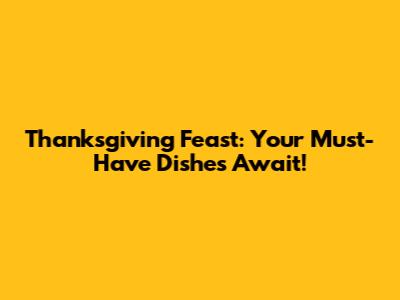 Thanksgiving Feast: Your Must-Have Dishes Await!