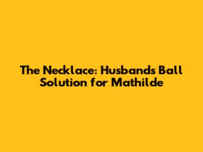 The Necklace: Husband's Ball Solution for Mathilde