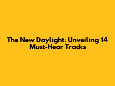 The New Daylight: Unveiling 14 Must-Hear Tracks