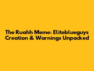The Ruahh Meme: Eliteblueguy's Creation & Warnings Unpacked