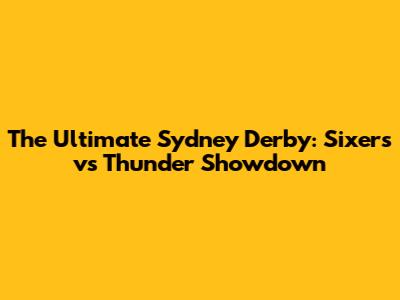 The Ultimate Sydney Derby: Sixers vs Thunder Showdown