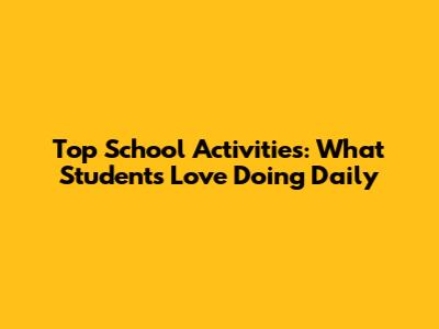 Top School Activities: What Students Love Doing Daily