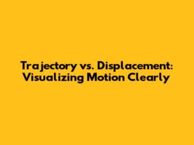 Trajectory vs. Displacement: Visualizing Motion Clearly