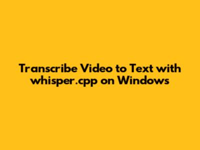 Transcribe Video to Text with whisper.cpp on Windows