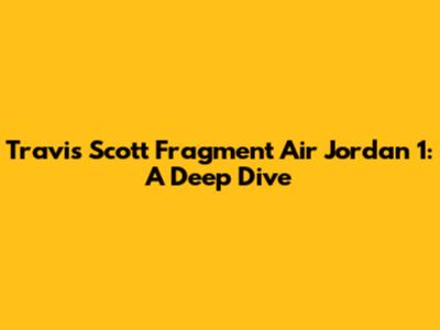Travis Scott Fragment Air Jordan 1: A Deep Dive
