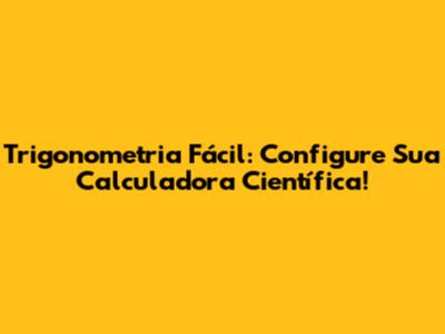 Trigonometria Fácil: Configure Sua Calculadora Científica!
