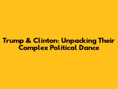 Trump & Clinton: Unpacking Their Complex Political Dance