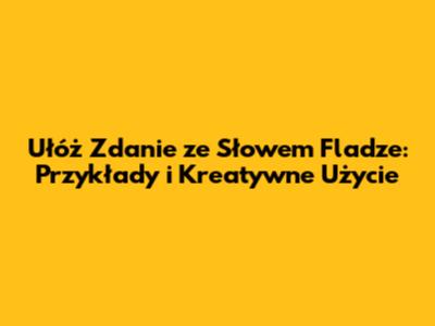 Ułóż Zdanie ze Słowem Fladze: Przykłady i Kreatywne Użycie