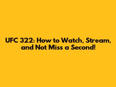 UFC 322: How to Watch, Stream, and Not Miss a Second!