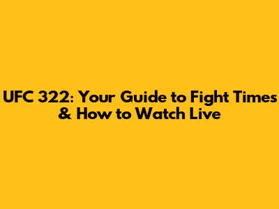 UFC 322: Your Guide to Fight Times & How to Watch Live