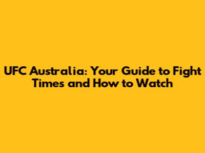 UFC Australia: Your Guide to Fight Times and How to Watch
