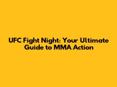 UFC Fight Night: Your Ultimate Guide to MMA Action
