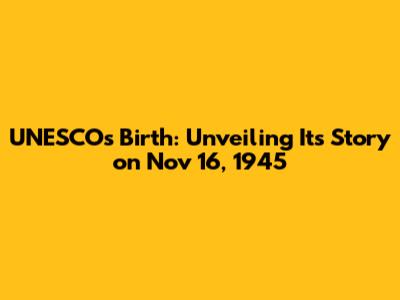 UNESCO's Birth: Unveiling Its Story on Nov 16, 1945