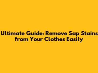 Ultimate Guide: Remove Sap Stains from Your Clothes Easily