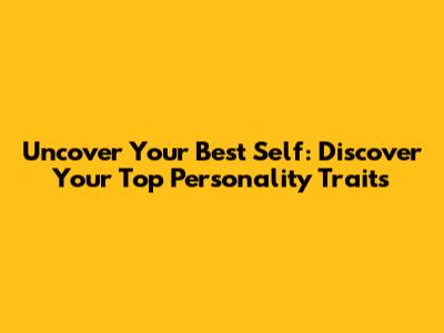 Uncover Your Best Self: Discover Your Top Personality Traits