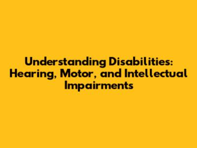 Understanding Disabilities: Hearing, Motor, and Intellectual Impairments