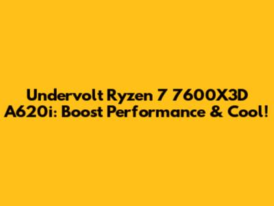 Undervolt Ryzen 7 7600X3D A620i: Boost Performance & Cool!