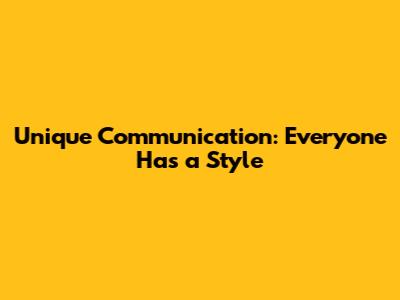 Unique Communication: Everyone Has a Style