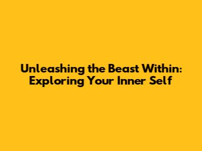 Unleashing the Beast Within: Exploring Your Inner Self