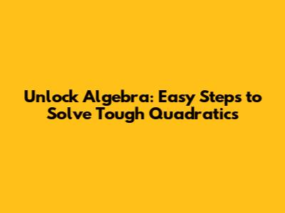 Unlock Algebra: Easy Steps to Solve Tough Quadratics