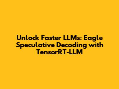 Unlock Faster LLMs: Eagle Speculative Decoding with TensorRT-LLM
