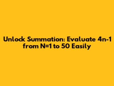 Unlock Summation: Evaluate 4n-1 from N=1 to 50 Easily