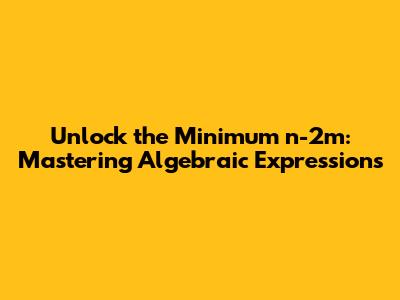 Unlock the Minimum n-2m: Mastering Algebraic Expressions