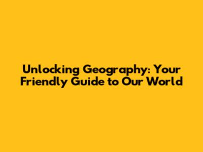 Unlocking Geography: Your Friendly Guide to Our World