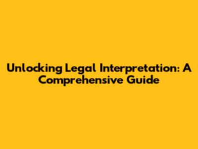 Unlocking Legal Interpretation: A Comprehensive Guide