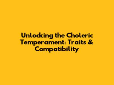 Unlocking the Choleric Temperament: Traits & Compatibility