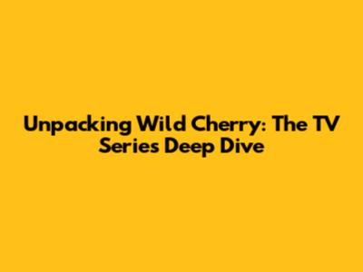 Unpacking Wild Cherry: The TV Series Deep Dive